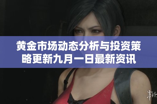 黄金市场动态分析与投资策略更新九月一日最新资讯
