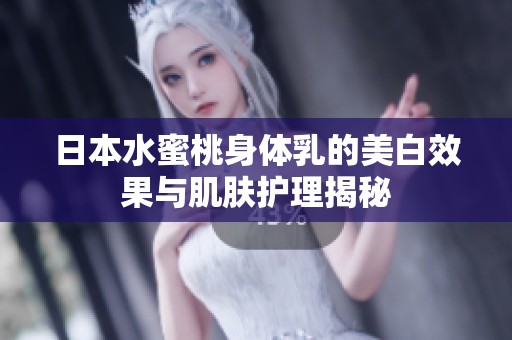 日本水蜜桃身体乳的美白效果与肌肤护理揭秘