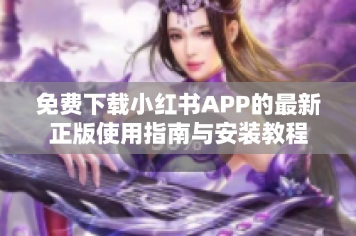 免费下载小红书APP的最新正版使用指南与安装教程