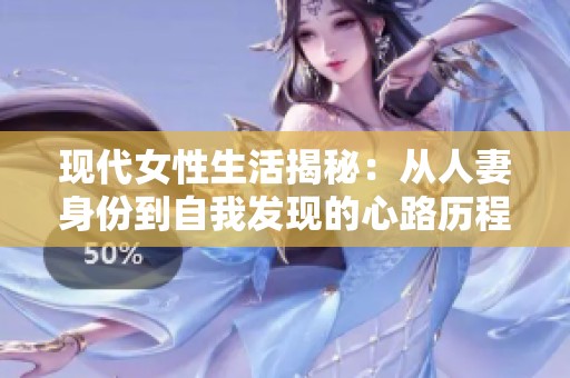 现代女性生活揭秘：从人妻身份到自我发现的心路历程