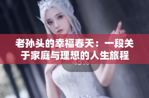 老孙头的幸福春天：一段关于家庭与理想的人生旅程