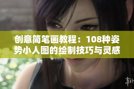 创意简笔画教程：108种姿势小人图的绘制技巧与灵感分享