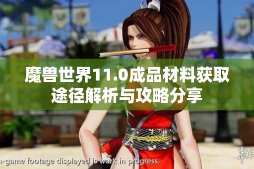 魔兽世界11.0成品材料获取途径解析与攻略分享