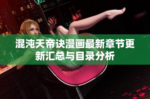 混沌天帝诀漫画最新章节更新汇总与目录分析