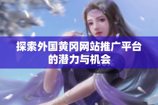探索外国黄冈网站推广平台的潜力与机会