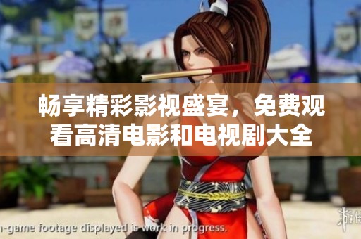 畅享精彩影视盛宴，免费观看高清电影和电视剧大全