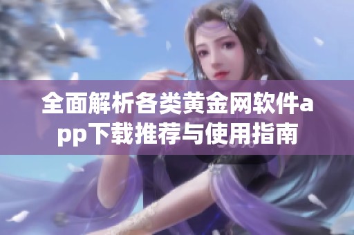 全面解析各类黄金网软件app下载推荐与使用指南