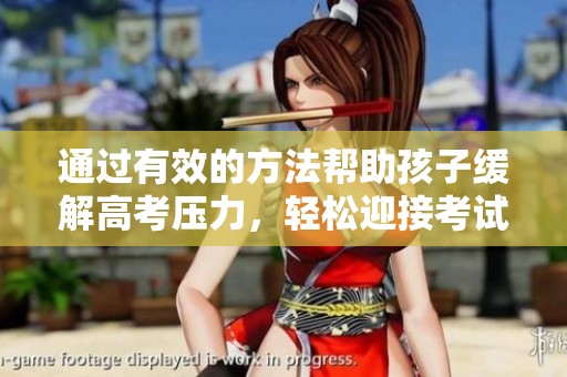 通过有效的方法帮助孩子缓解高考压力，轻松迎接考试挑战