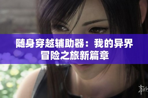 随身穿越辅助器：我的异界冒险之旅新篇章