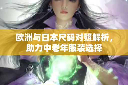 欧洲与日本尺码对照解析，助力中老年服装选择