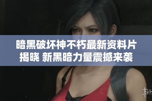 暗黑破坏神不朽最新资料片揭晓 新黑暗力量震撼来袭