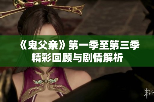《鬼父亲》第一季至第三季精彩回顾与剧情解析
