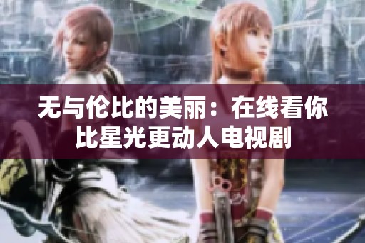 无与伦比的美丽：在线看你比星光更动人电视剧