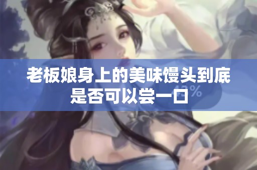 老板娘身上的美味馒头到底是否可以尝一口