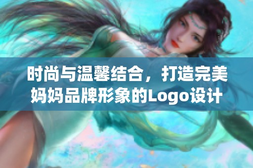 时尚与温馨结合，打造完美妈妈品牌形象的Logo设计