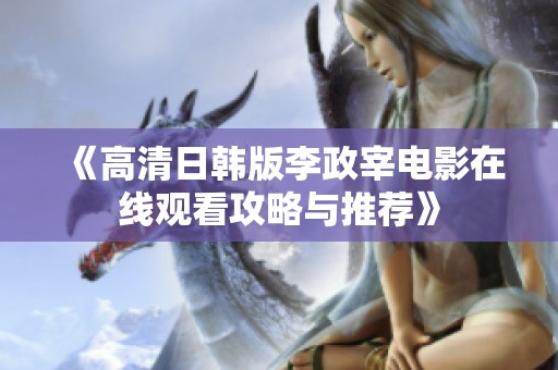 《高清日韩版李政宰电影在线观看攻略与推荐》