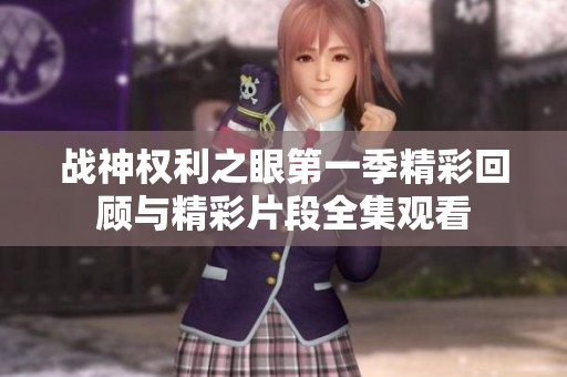 战神权利之眼第一季精彩回顾与精彩片段全集观看