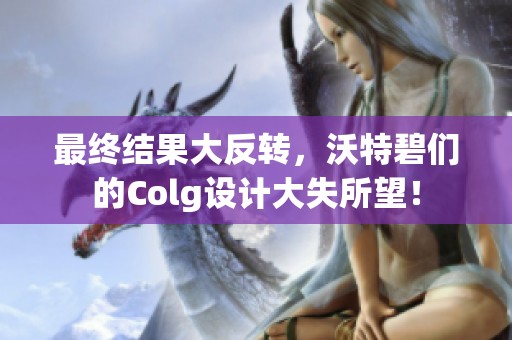 最终结果大反转，沃特碧们的Colg设计大失所望！