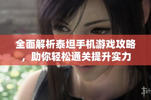 全面解析泰坦手机游戏攻略，助你轻松通关提升实力
