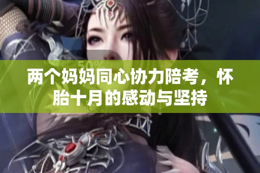 两个妈妈同心协力陪考，怀胎十月的感动与坚持