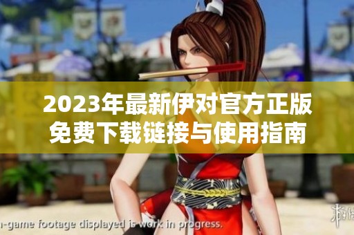 2023年最新伊对官方正版免费下载链接与使用指南