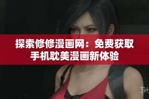 探索修修漫画网：免费获取手机耽美漫画新体验