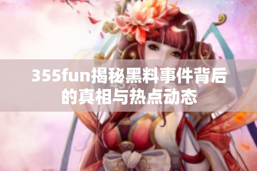 355fun揭秘黑料事件背后的真相与热点动态