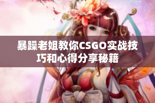 暴躁老姐教你CSGO实战技巧和心得分享秘籍