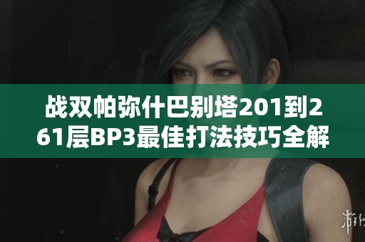 战双帕弥什巴别塔201到261层BP3最佳打法技巧全解析