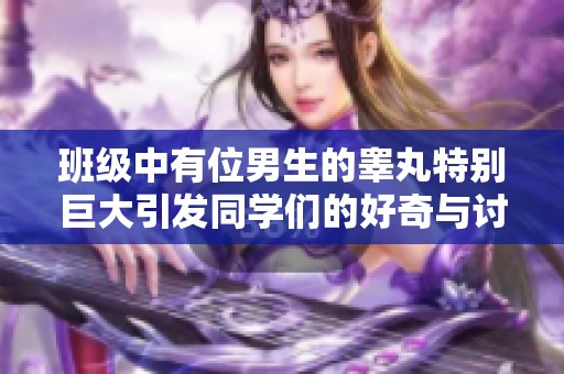 班级中有位男生的睾丸特别巨大引发同学们的好奇与讨论