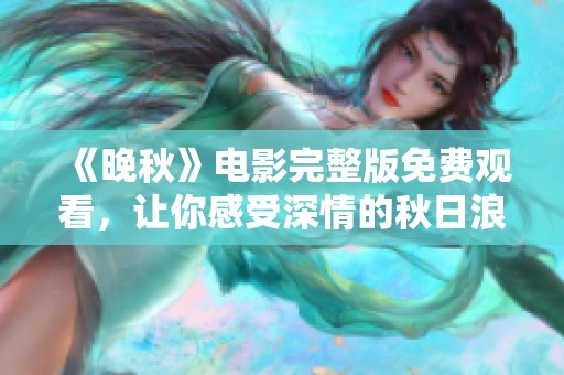 《晚秋》电影完整版免费观看，让你感受深情的秋日浪漫