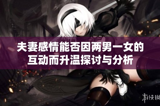 夫妻感情能否因两男一女的互动而升温探讨与分析