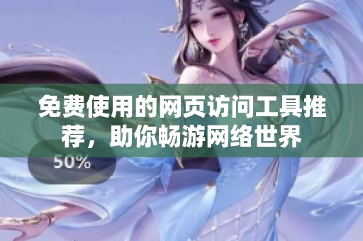 免费使用的网页访问工具推荐，助你畅游网络世界