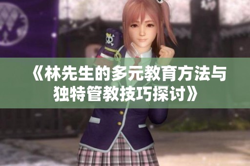 《林先生的多元教育方法与独特管教技巧探讨》