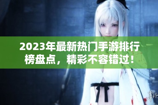 2023年最新热门手游排行榜盘点，精彩不容错过！