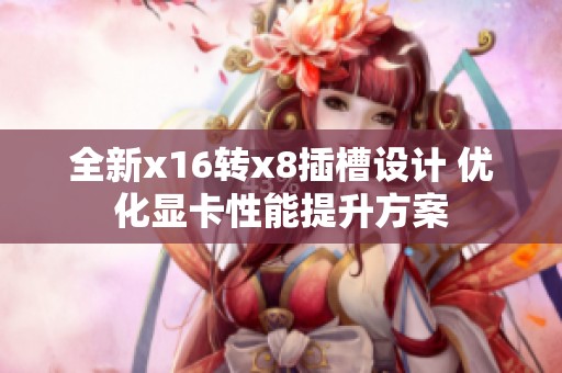 全新x16转x8插槽设计 优化显卡性能提升方案