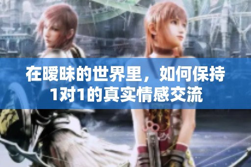 在暧昧的世界里，如何保持1对1的真实情感交流