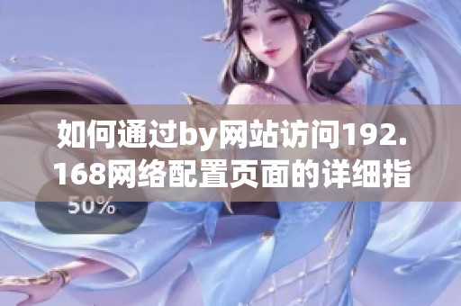 如何通过by网站访问192.168网络配置页面的详细指南