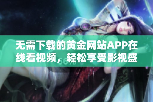 无需下载的黄金网站APP在线看视频，轻松享受影视盛宴