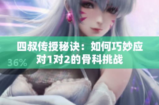 四叔传授秘诀：如何巧妙应对1对2的骨科挑战