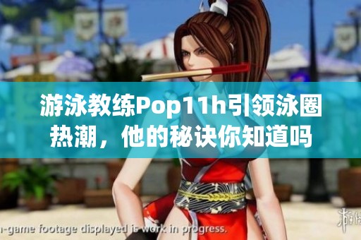 游泳教练Pop11h引领泳圈热潮，他的秘诀你知道吗