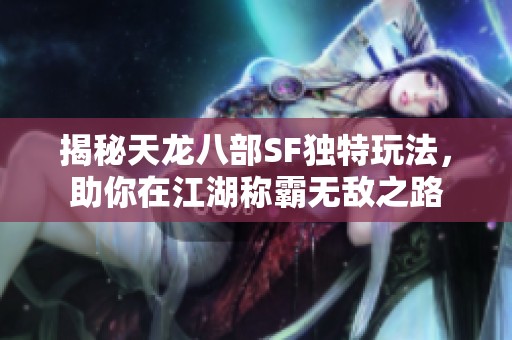 揭秘天龙八部SF独特玩法，助你在江湖称霸无敌之路