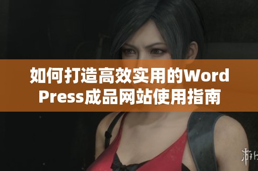 如何打造高效实用的WordPress成品网站使用指南