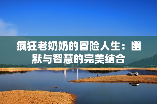 疯狂老奶奶的冒险人生：幽默与智慧的完美结合