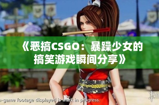 《恶搞CSGO：暴躁少女的搞笑游戏瞬间分享》