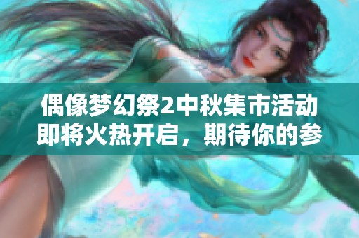 偶像梦幻祭2中秋集市活动即将火热开启，期待你的参与！