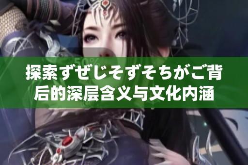 探索ずぜじそずそちがご背后的深层含义与文化内涵
