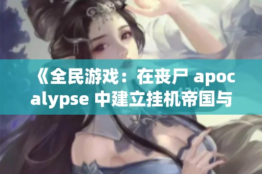 《全民游戏：在丧尸 apocalypse 中建立挂机帝国与黑铁战士征战》