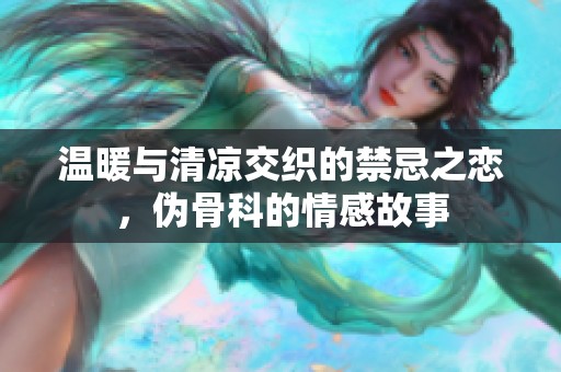 温暖与清凉交织的禁忌之恋，伪骨科的情感故事
