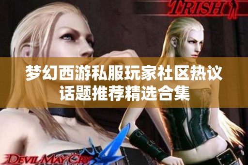 梦幻西游私服玩家社区热议话题推荐精选合集